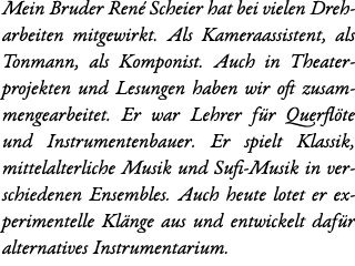 Mein Bruder Ren Scheier hat bei vielen Dreh- arbeiten mitgewirkt. Als Kameraassistent, als Tonmann, als Komponist. A...