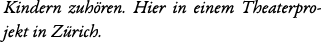 Kindern zuh ren. Hier in einem Theaterprojekt in Z rich.