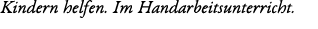 Kindern helfen. Im Handarbeitsunterricht.